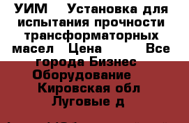 УИМ-90 Установка для испытания прочности трансформаторных масел › Цена ­ 111 - Все города Бизнес » Оборудование   . Кировская обл.,Луговые д.